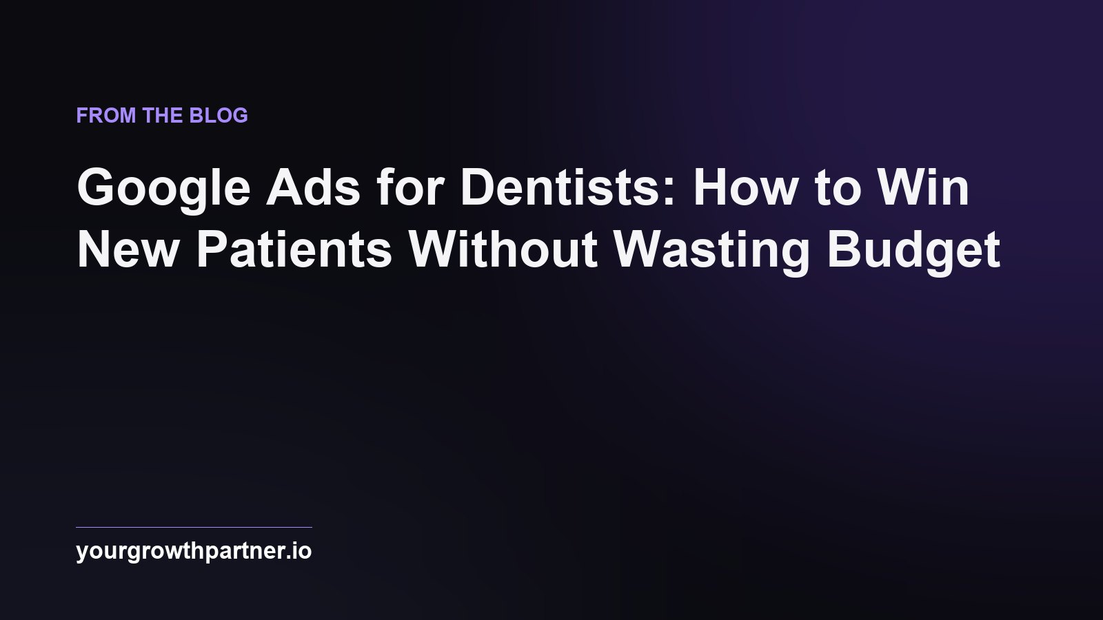 Google Ads for Dentists: How to Win New Patients Without Wasting Budget