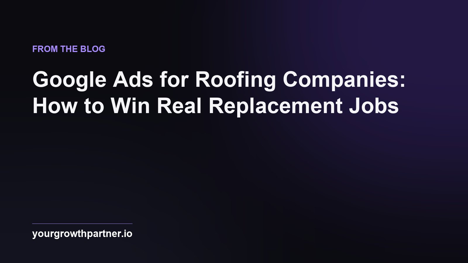 Google Ads for Roofing Companies: How to Win Real Replacement Jobs