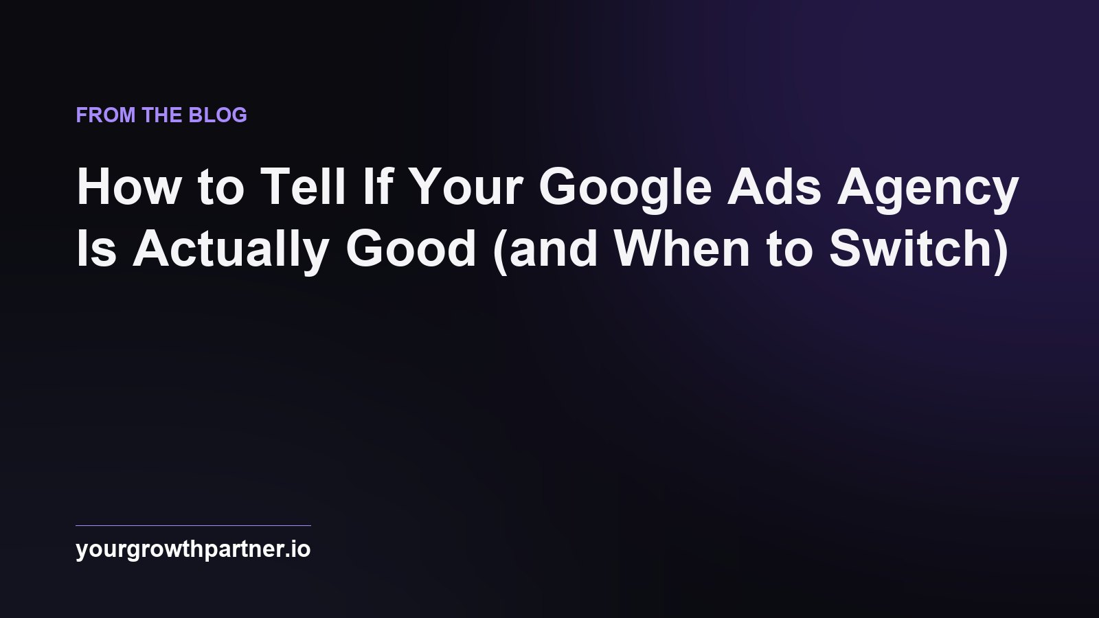 How to Tell If Your Google Ads Agency Is Actually Good (and When to Switch)